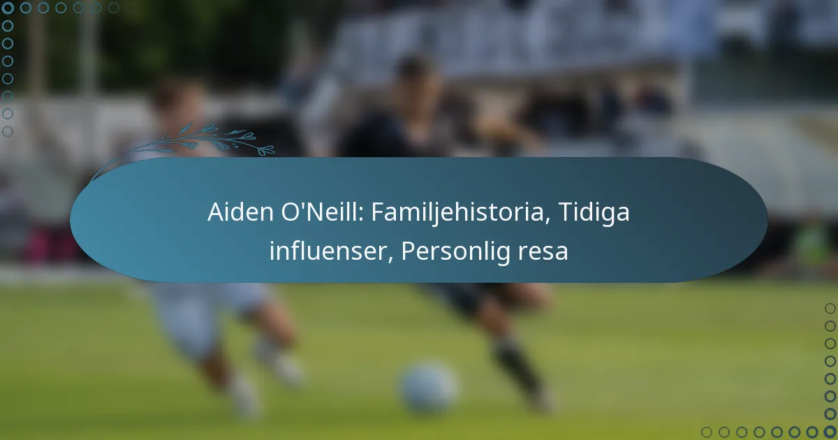 You are currently viewing Aiden O’Neill: Familjehistoria, Tidiga influenser, Personlig resa