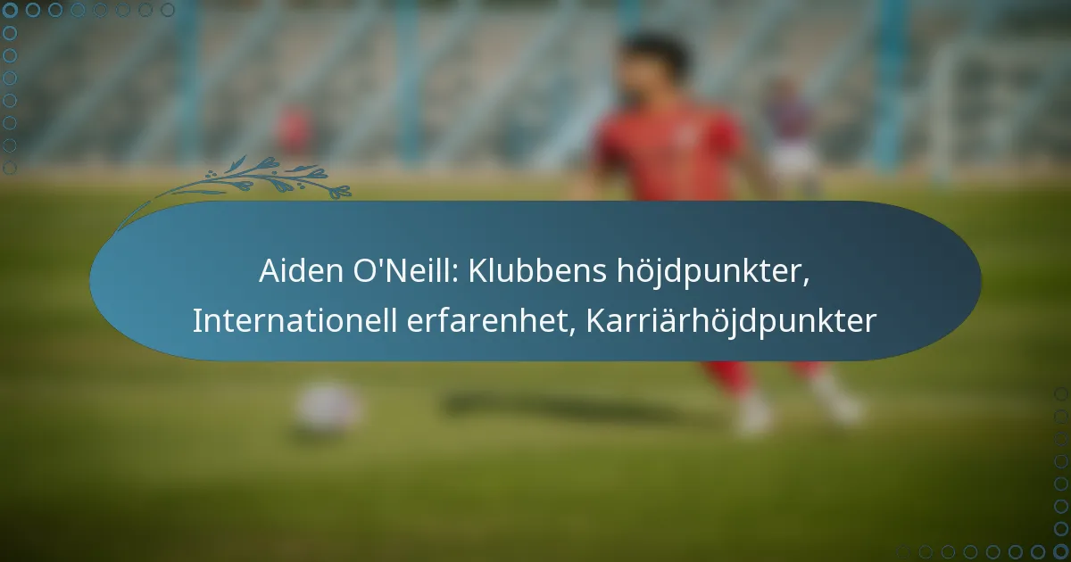 You are currently viewing Aiden O’Neill: Klubbens höjdpunkter, Internationell erfarenhet, Karriärhöjdpunkter