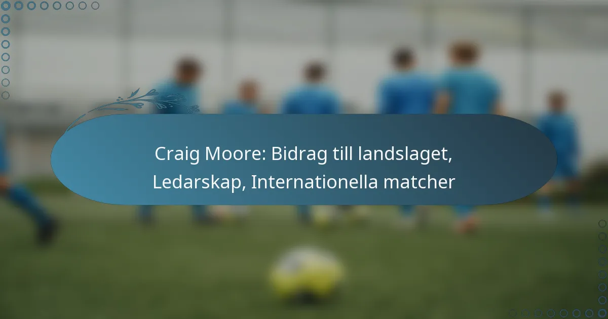 You are currently viewing Craig Moore: Bidrag till landslaget, Ledarskap, Internationella matcher