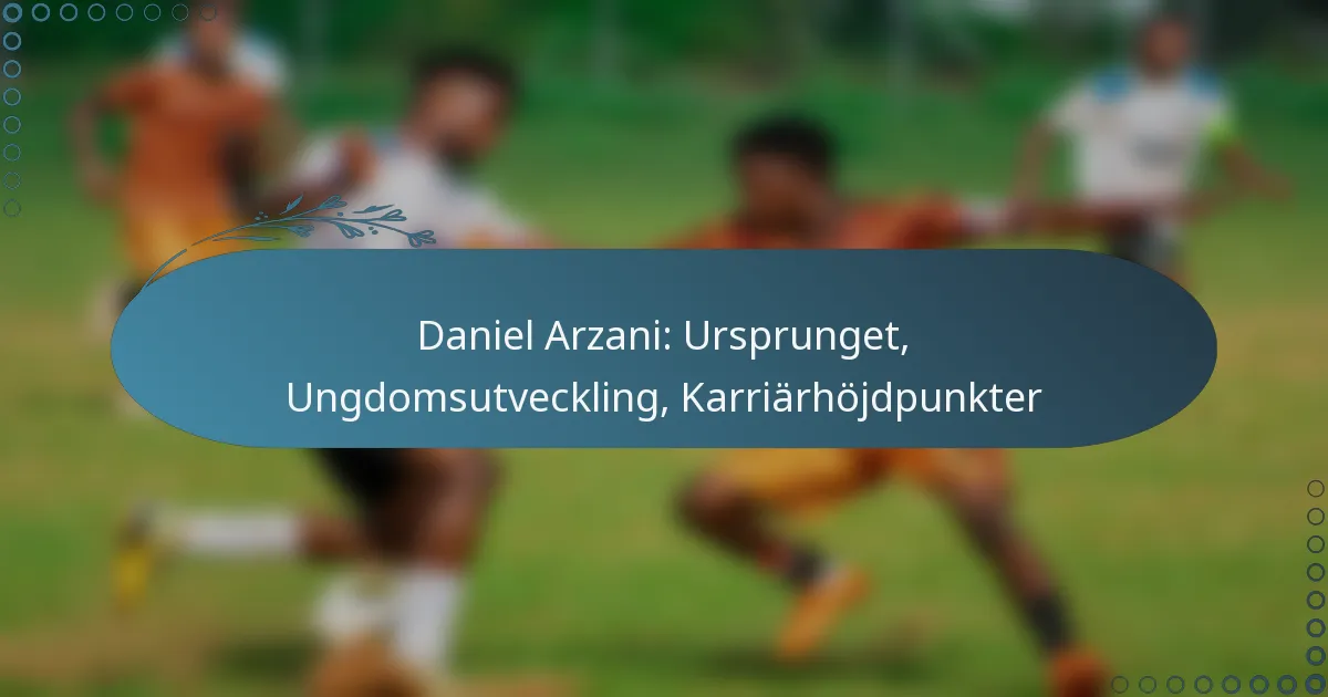 You are currently viewing Daniel Arzani: Ursprunget, Ungdomsutveckling, Karriärhöjdpunkter