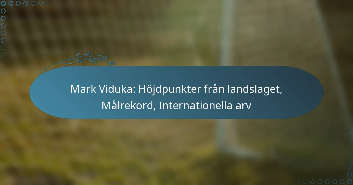 You are currently viewing Mark Viduka: Höjdpunkter från landslaget, Målrekord, Internationella arv