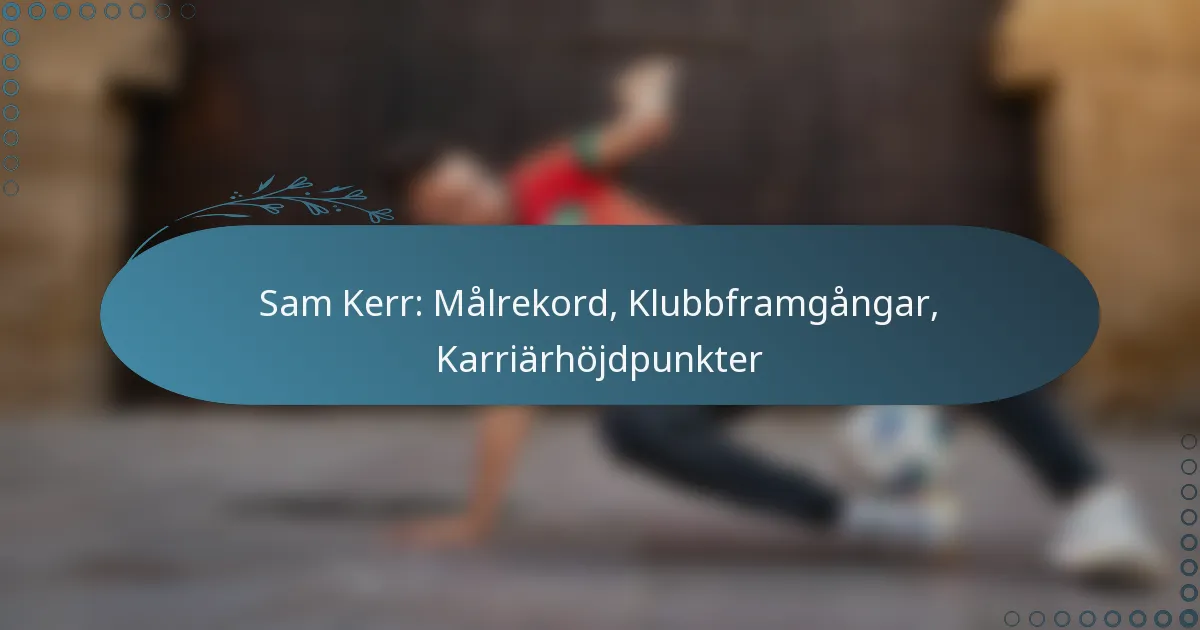 You are currently viewing Sam Kerr: Målrekord, Klubbframgångar, Karriärhöjdpunkter