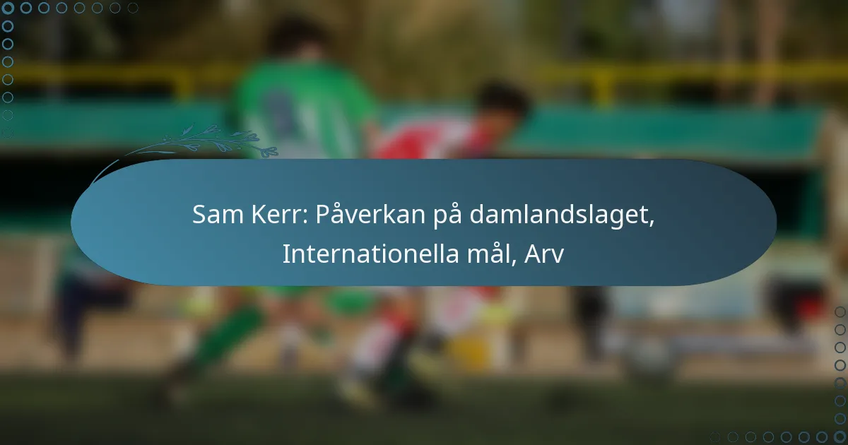 You are currently viewing Sam Kerr: Påverkan på damlandslaget, Internationella mål, Arv