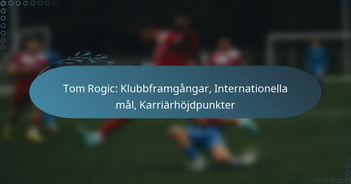 You are currently viewing Tom Rogic: Klubbframgångar, Internationella mål, Karriärhöjdpunkter