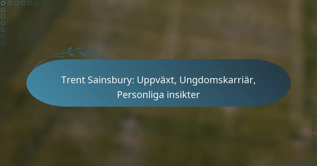 You are currently viewing Trent Sainsbury: Uppväxt, Ungdomskarriär, Personliga insikter