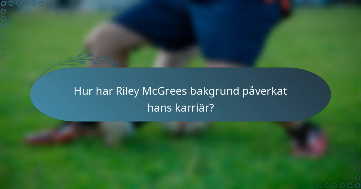 Hur har Riley McGrees bakgrund påverkat hans karriär?