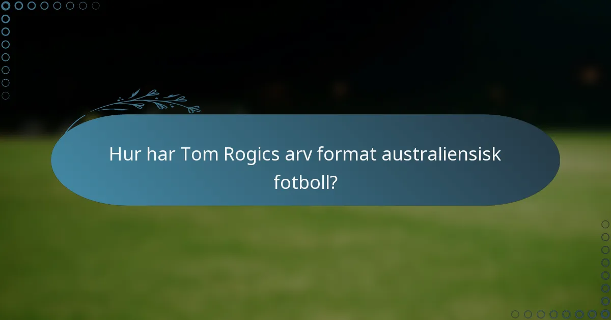 Hur har Tom Rogics arv format australiensisk fotboll?