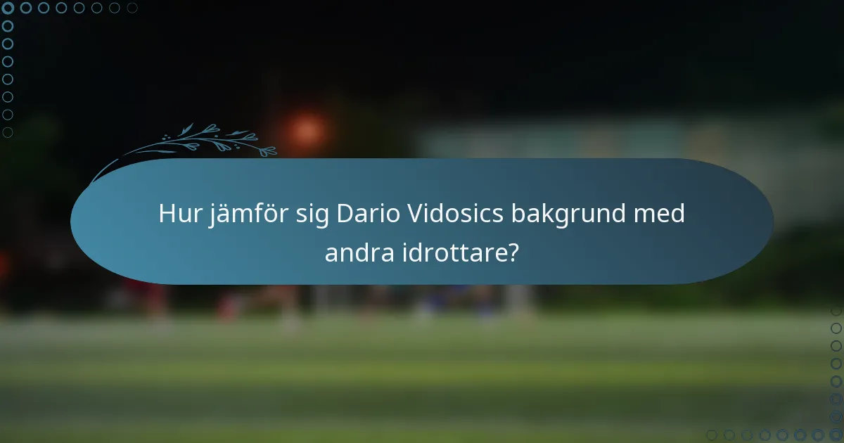 Hur jämför sig Dario Vidosics bakgrund med andra idrottare?