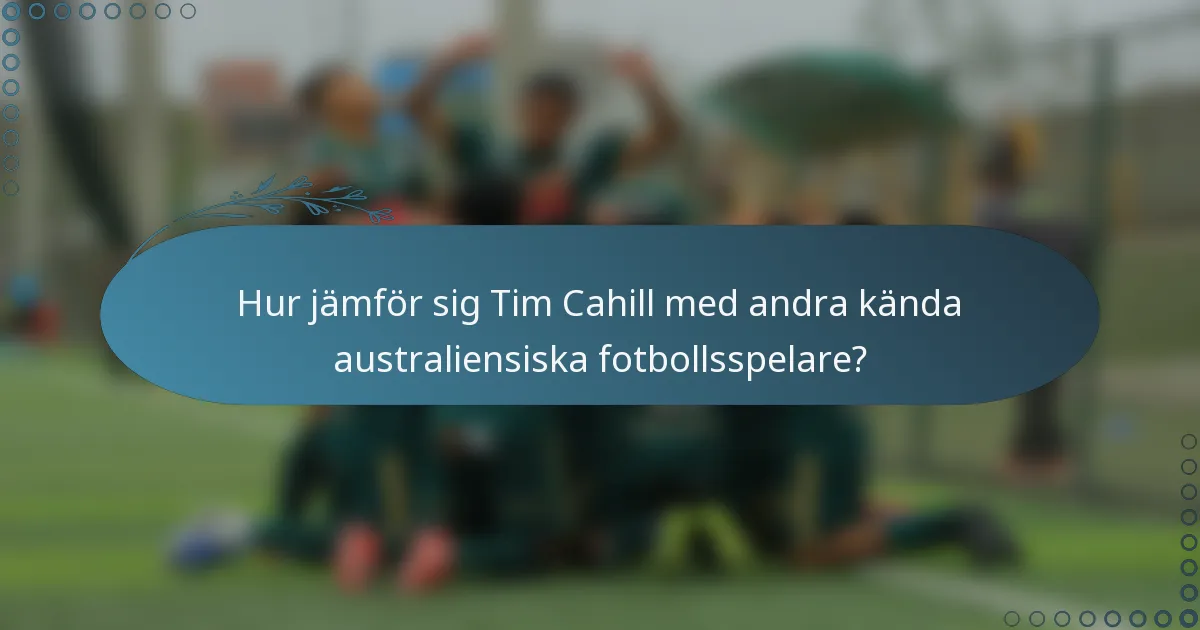 Hur jämför sig Tim Cahill med andra kända australiensiska fotbollsspelare?