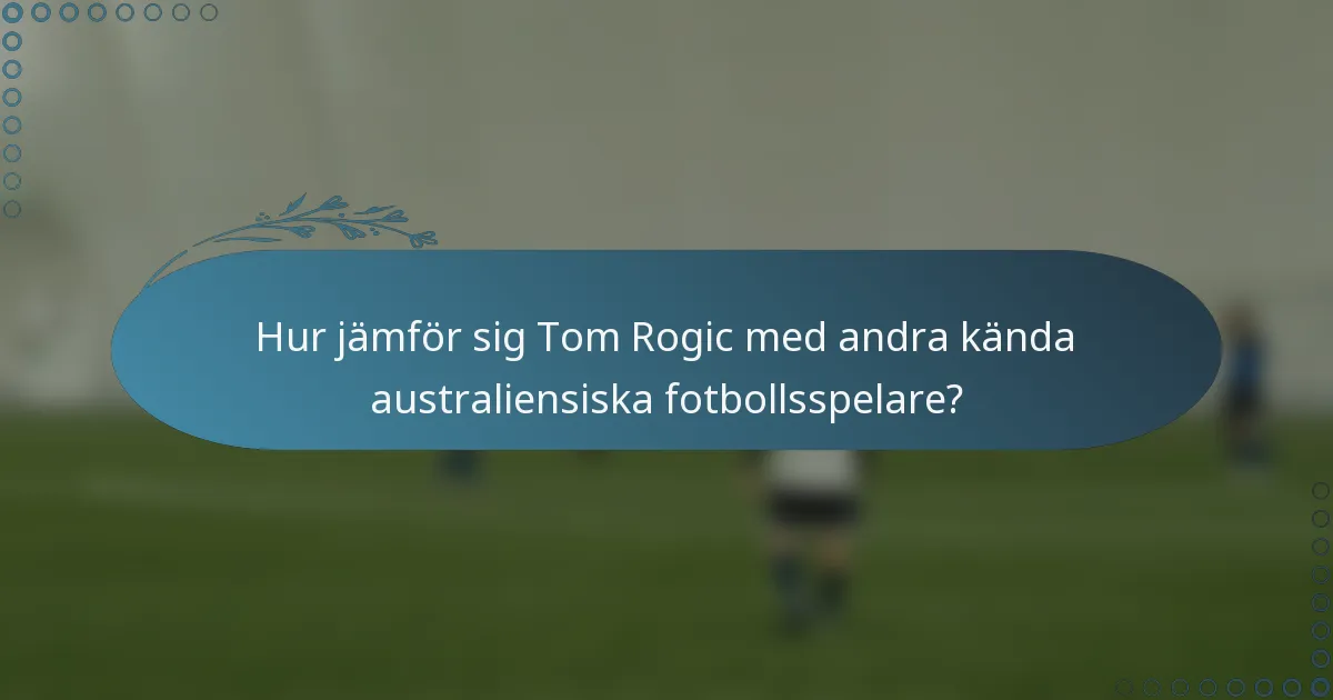 Hur jämför sig Tom Rogic med andra kända australiensiska fotbollsspelare?