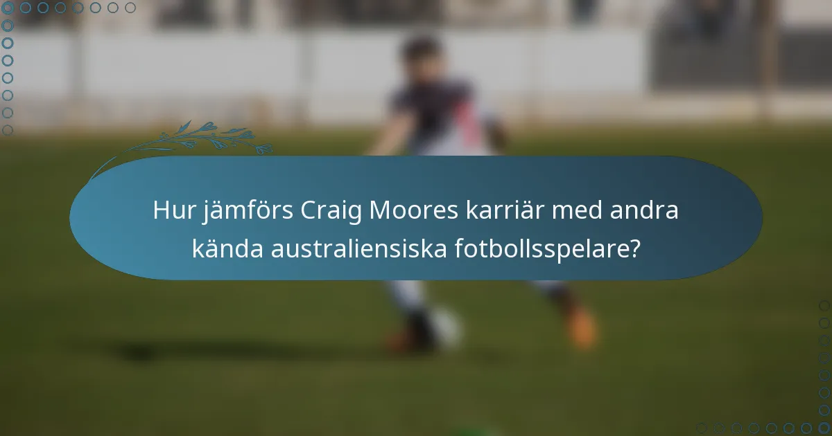 Hur jämförs Craig Moores karriär med andra kända australiensiska fotbollsspelare?