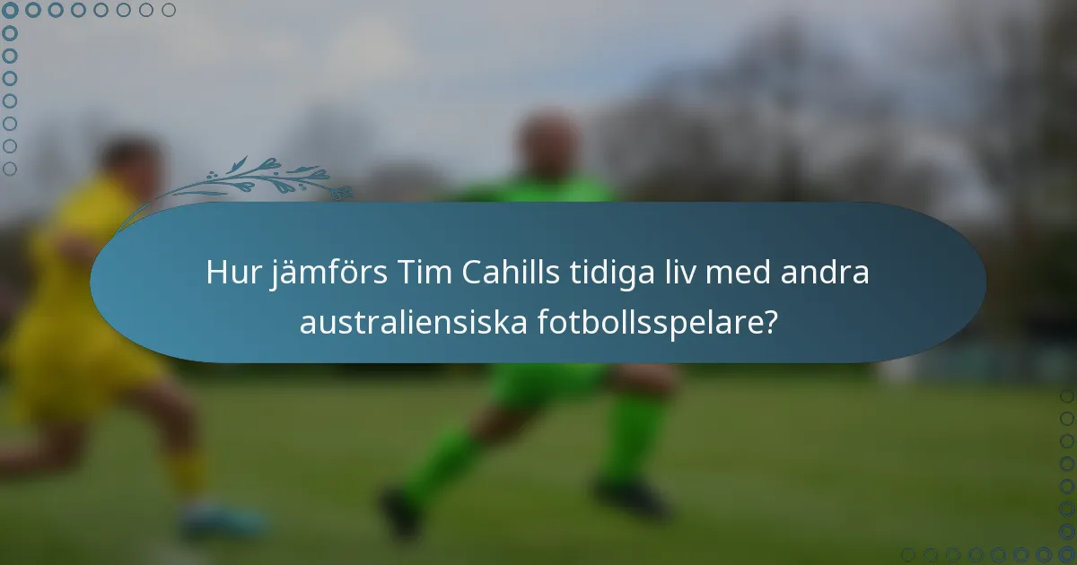 Hur jämförs Tim Cahills tidiga liv med andra australiensiska fotbollsspelare?