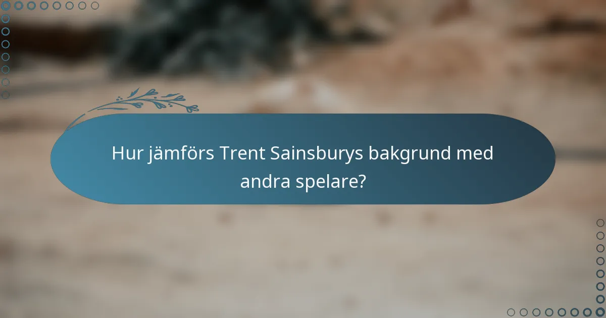 Hur jämförs Trent Sainsburys bakgrund med andra spelare?