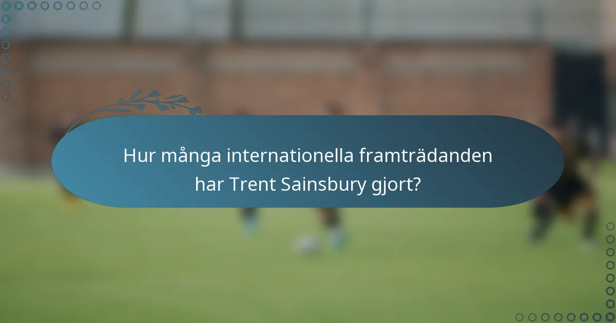 Hur många internationella framträdanden har Trent Sainsbury gjort?