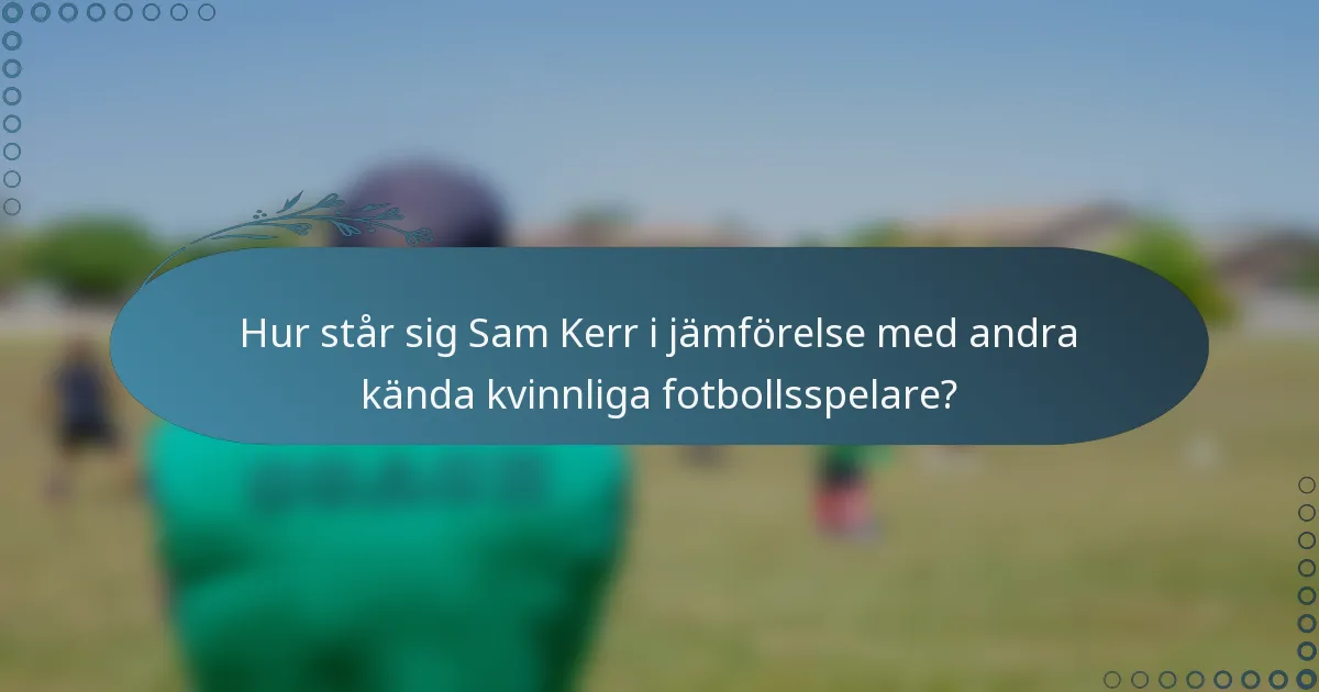 Hur står sig Sam Kerr i jämförelse med andra kända kvinnliga fotbollsspelare?