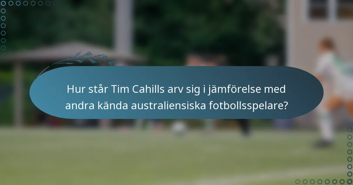 Hur står Tim Cahills arv sig i jämförelse med andra kända australiensiska fotbollsspelare?