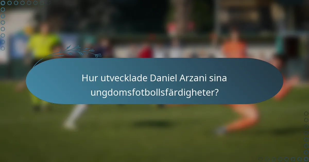 Hur utvecklade Daniel Arzani sina ungdomsfotbollsfärdigheter?