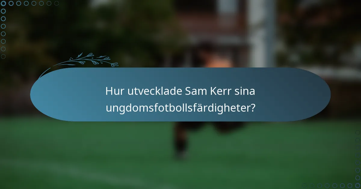 Hur utvecklade Sam Kerr sina ungdomsfotbollsfärdigheter?