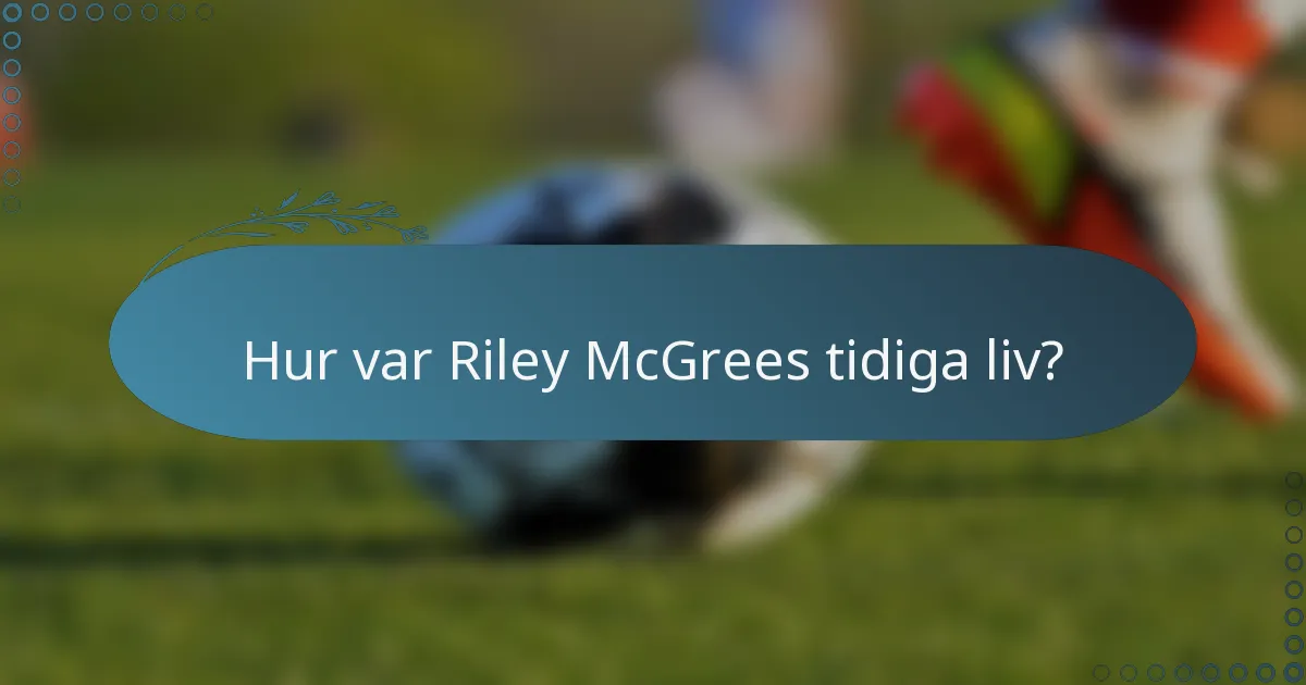 Hur var Riley McGrees tidiga liv?