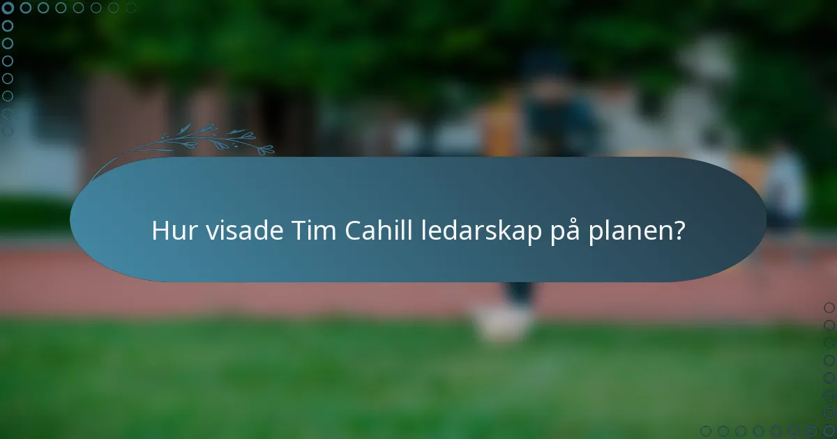 Hur visade Tim Cahill ledarskap på planen?