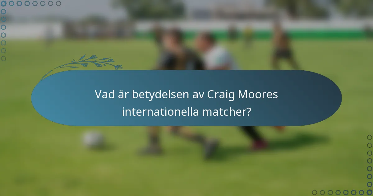 Vad är betydelsen av Craig Moores internationella matcher?