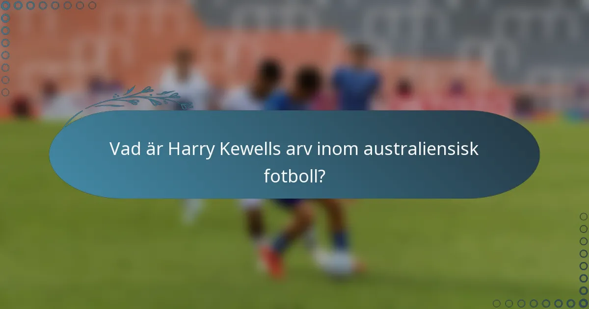 Vad är Harry Kewells arv inom australiensisk fotboll?