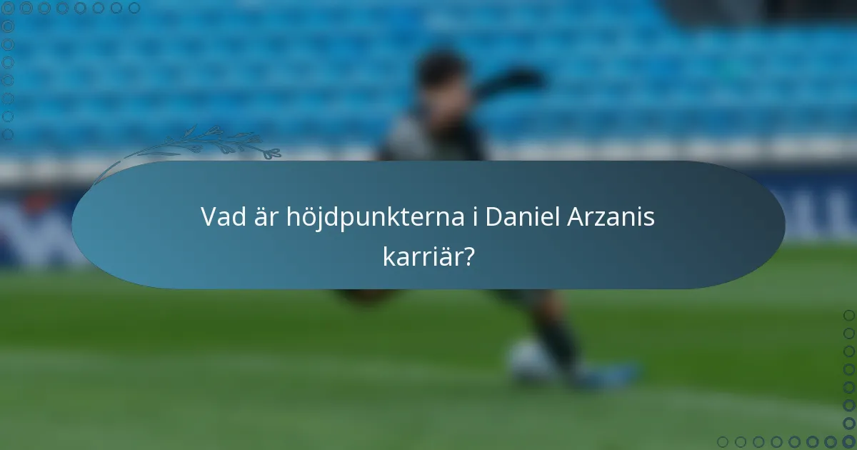 Vad är höjdpunkterna i Daniel Arzanis karriär?