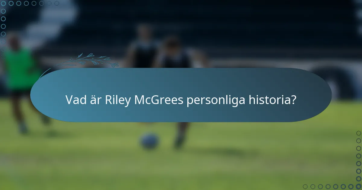 Vad är Riley McGrees personliga historia?