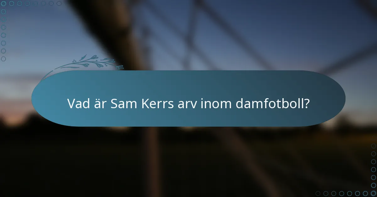 Vad är Sam Kerrs arv inom damfotboll?