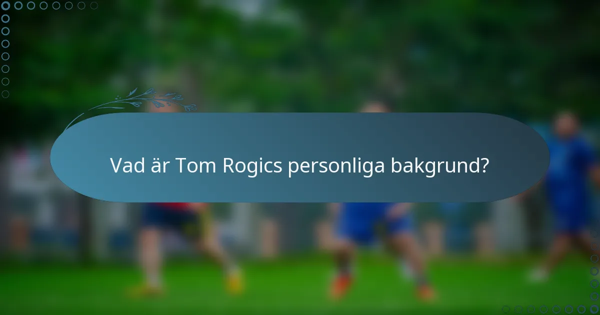 Vad är Tom Rogics personliga bakgrund?
