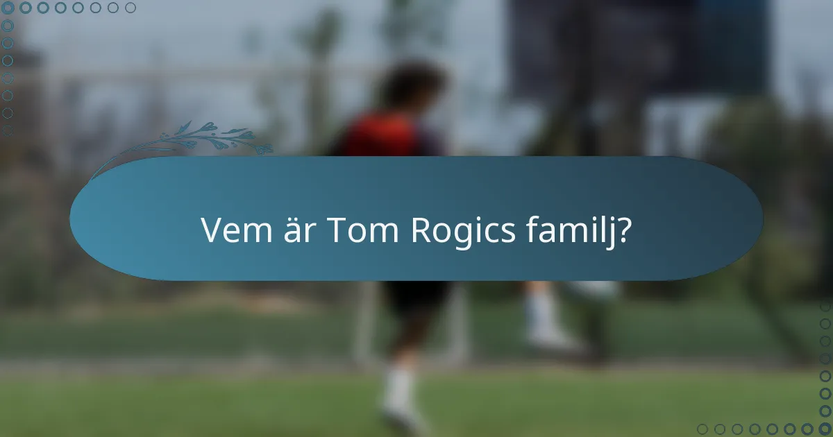 Vem är Tom Rogics familj?