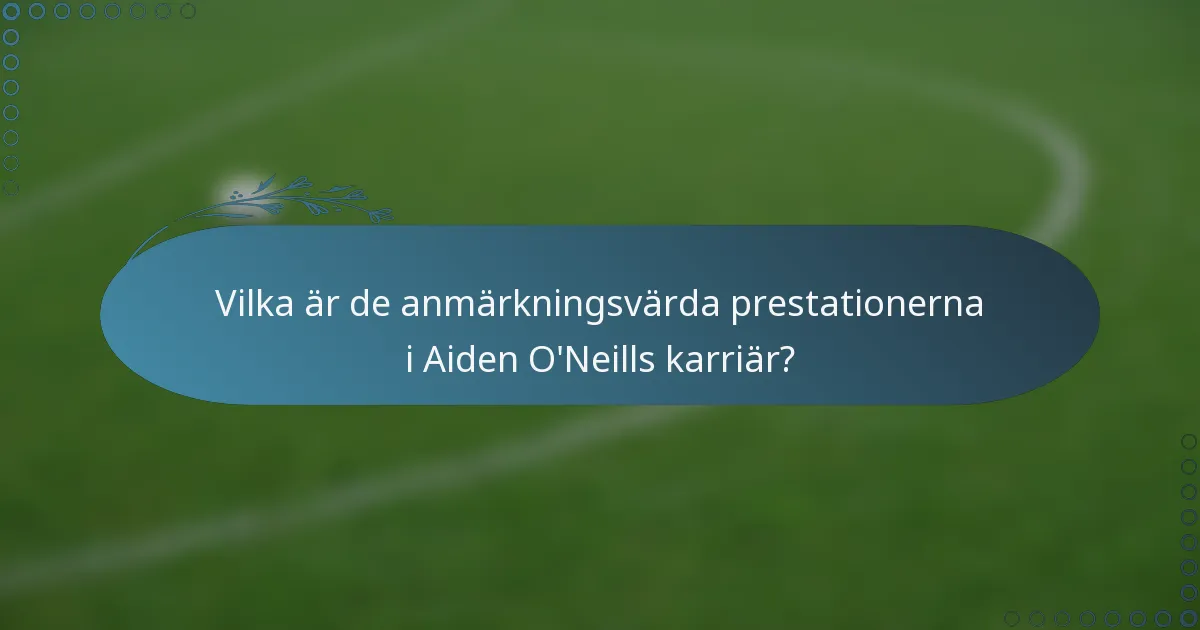 Vilka är de anmärkningsvärda prestationerna i Aiden O'Neills karriär?