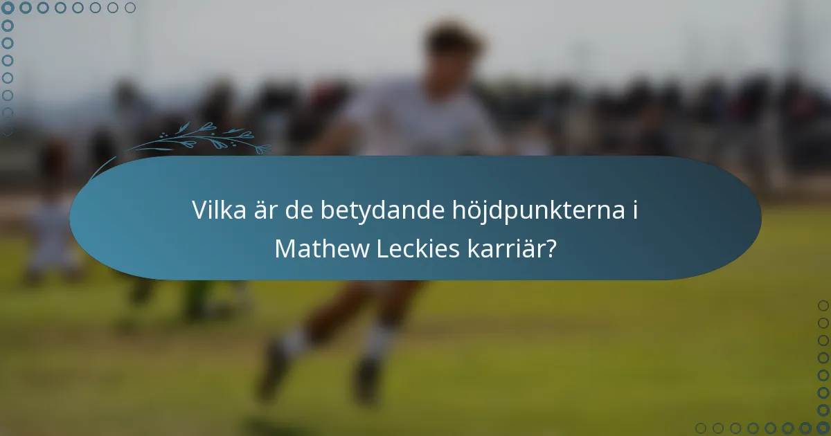 Vilka är de betydande höjdpunkterna i Mathew Leckies karriär?