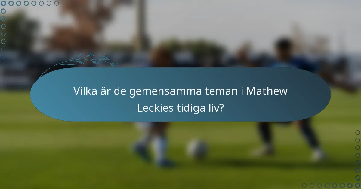 Vilka är de gemensamma teman i Mathew Leckies tidiga liv?