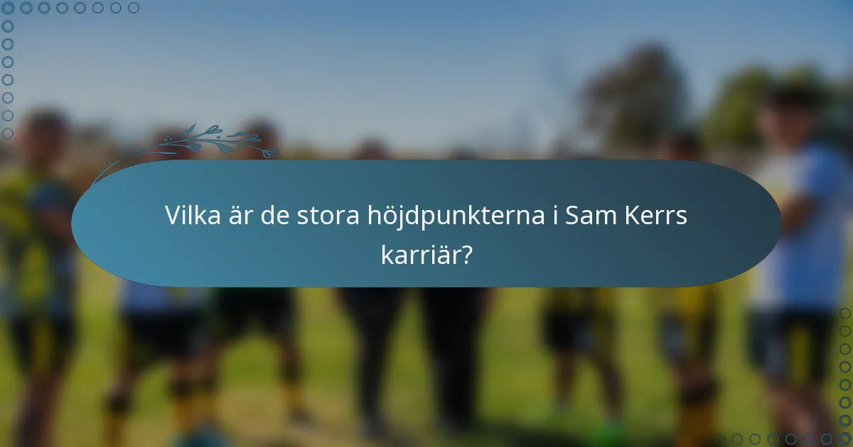 Vilka är de stora höjdpunkterna i Sam Kerrs karriär?