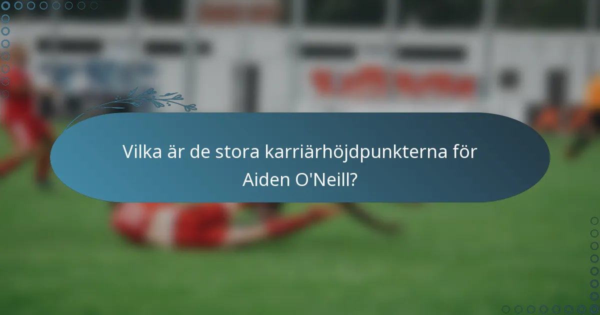 Vilka är de stora karriärhöjdpunkterna för Aiden O'Neill?