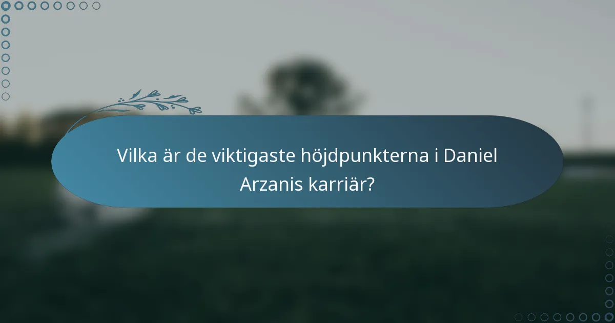 Vilka är de viktigaste höjdpunkterna i Daniel Arzanis karriär?