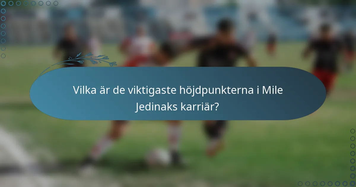 Vilka är de viktigaste höjdpunkterna i Mile Jedinaks karriär?