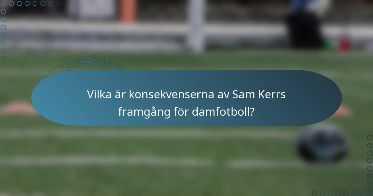 Vilka är konsekvenserna av Sam Kerrs framgång för damfotboll?