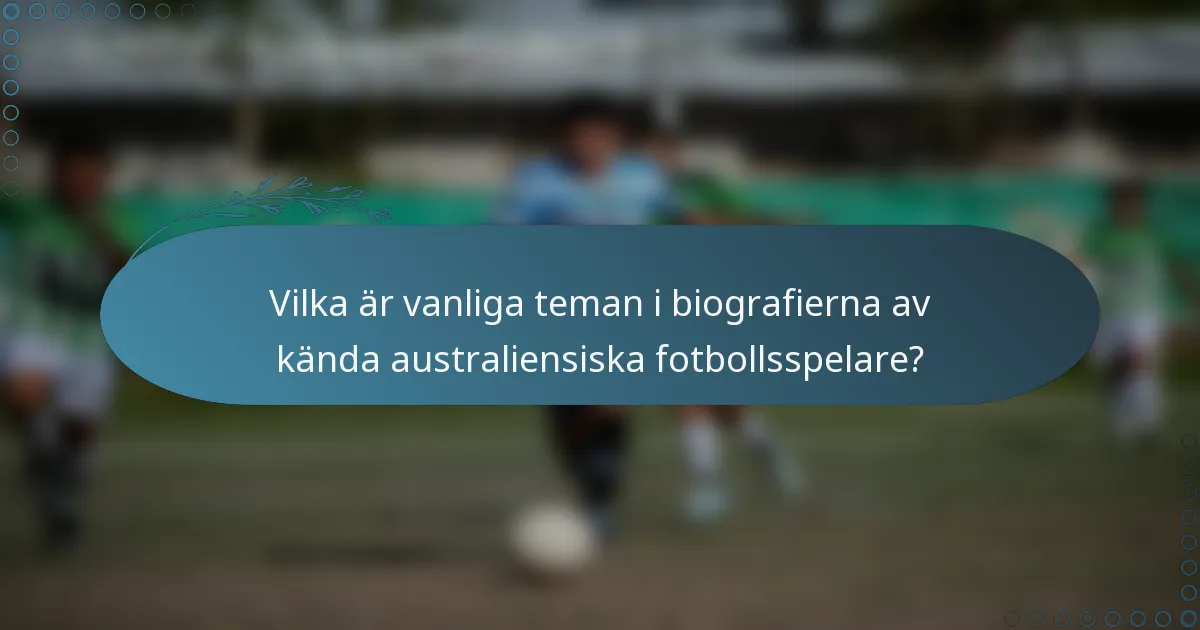 Vilka är vanliga teman i biografierna av kända australiensiska fotbollsspelare?