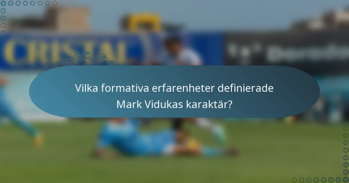 Vilka formativa erfarenheter definierade Mark Vidukas karaktär?