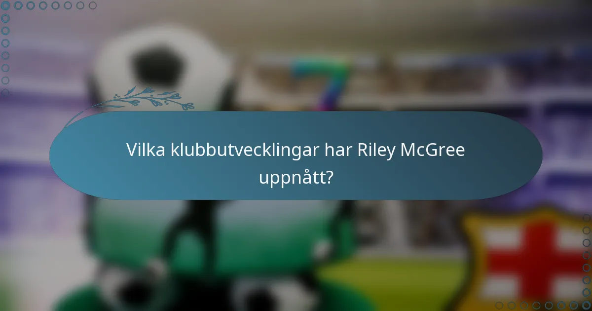 Vilka klubbutvecklingar har Riley McGree uppnått?