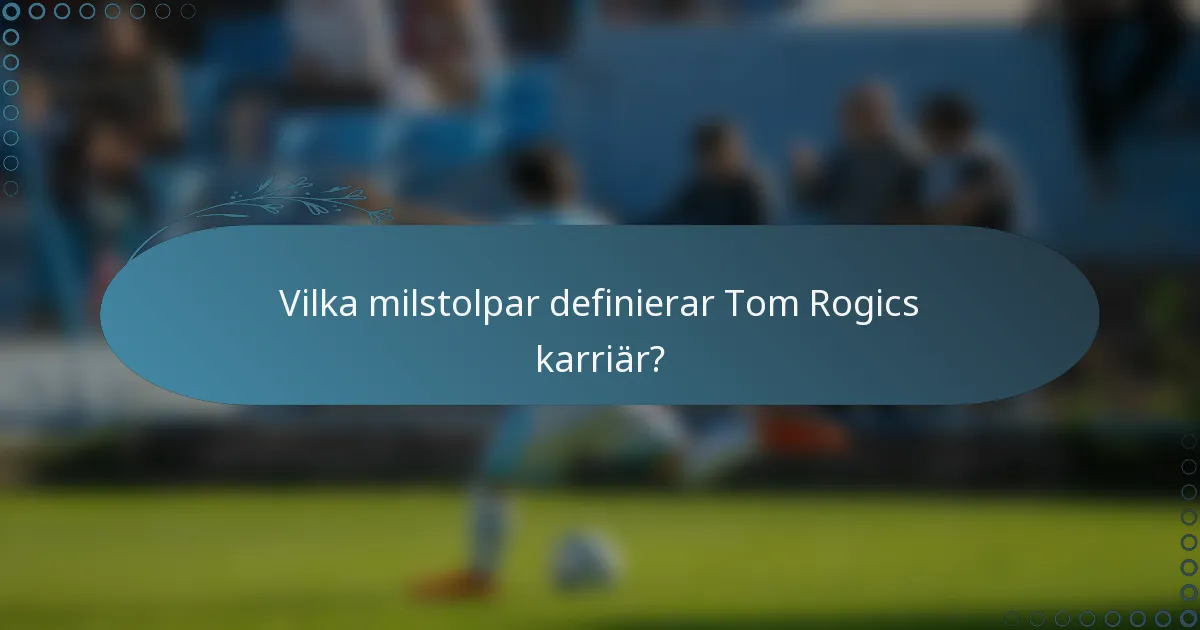 Vilka milstolpar definierar Tom Rogics karriär?