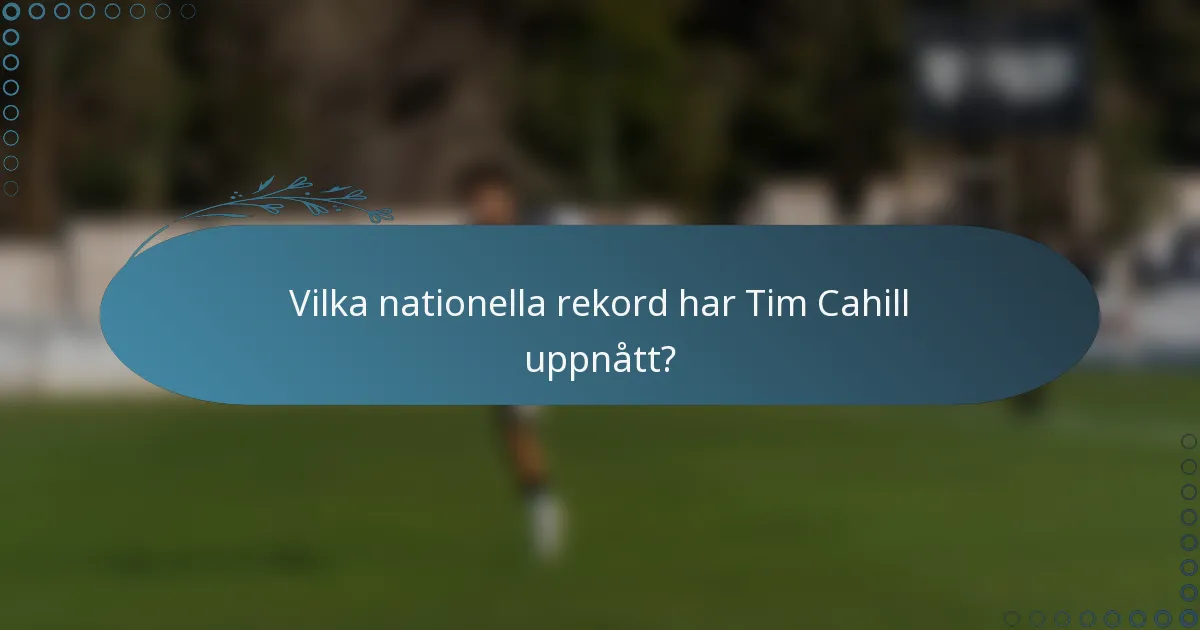 Vilka nationella rekord har Tim Cahill uppnått?