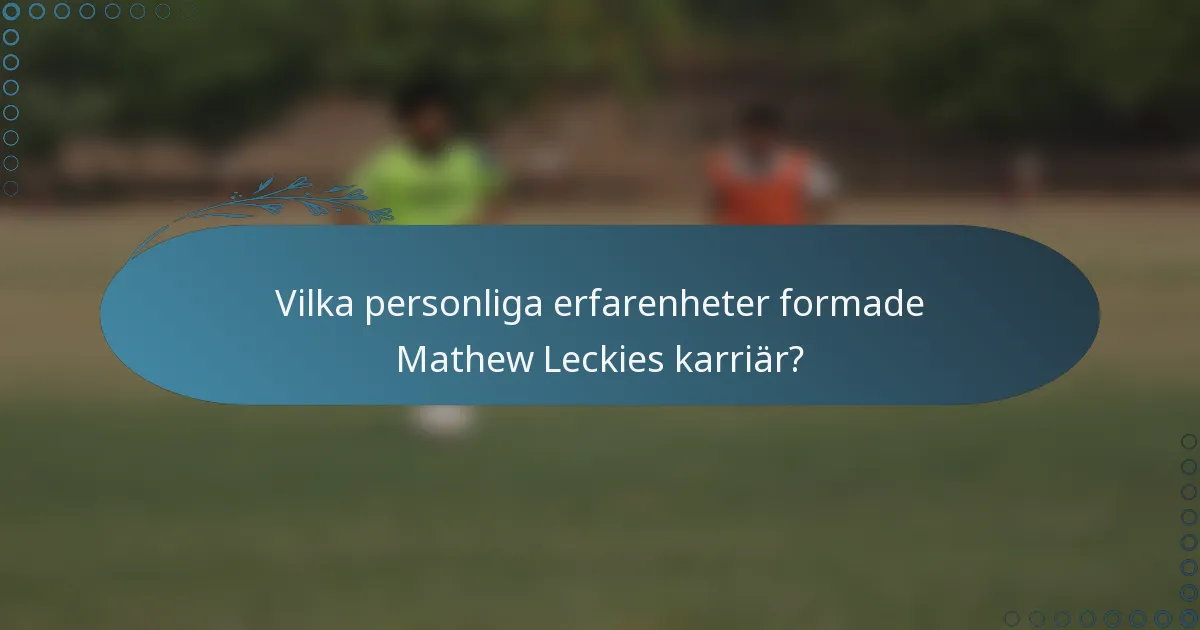 Vilka personliga erfarenheter formade Mathew Leckies karriär?
