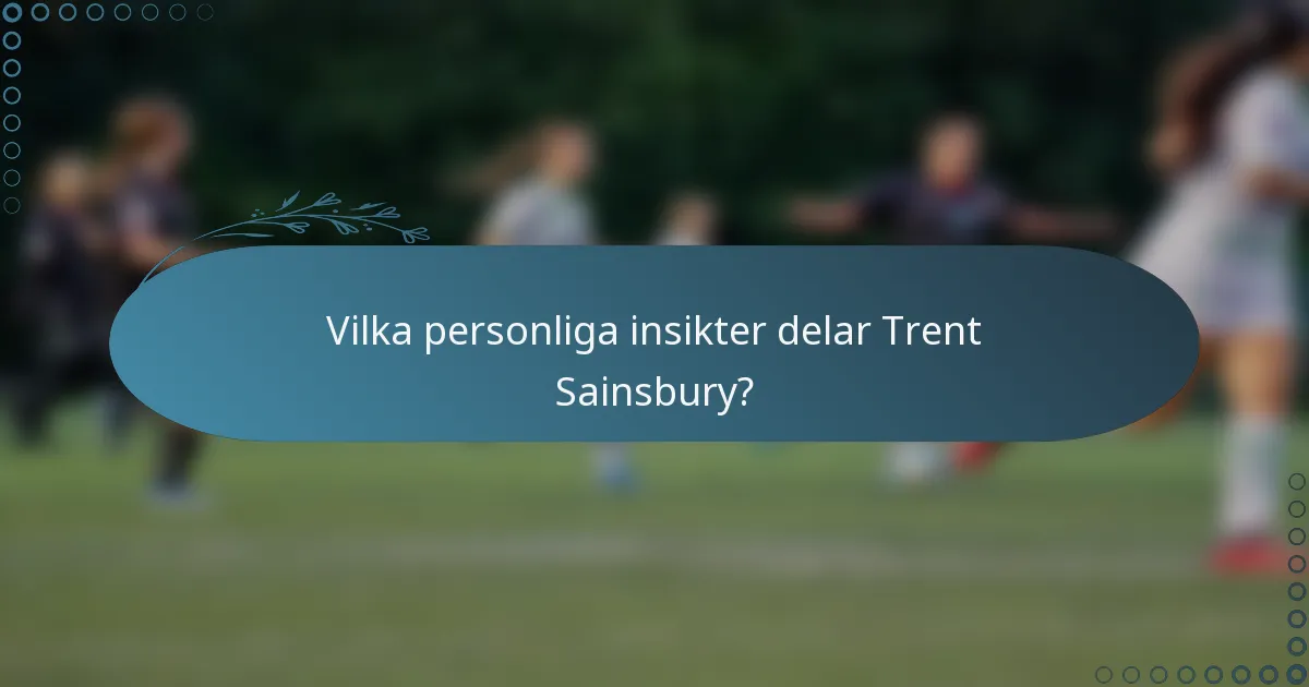 Vilka personliga insikter delar Trent Sainsbury?