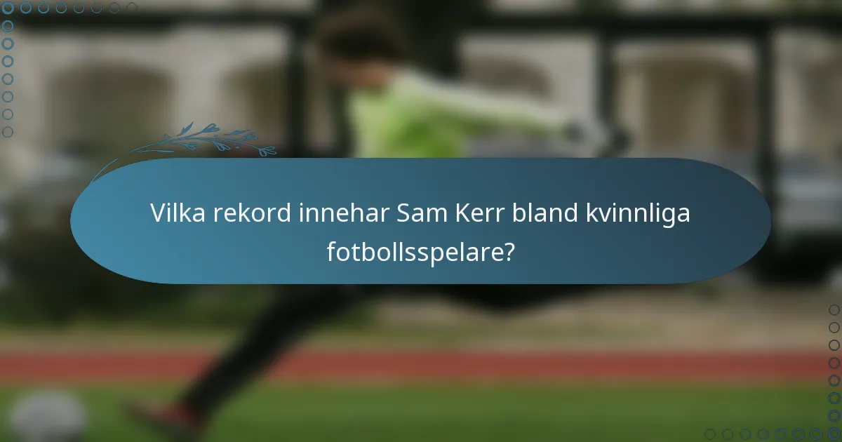 Vilka rekord innehar Sam Kerr bland kvinnliga fotbollsspelare?