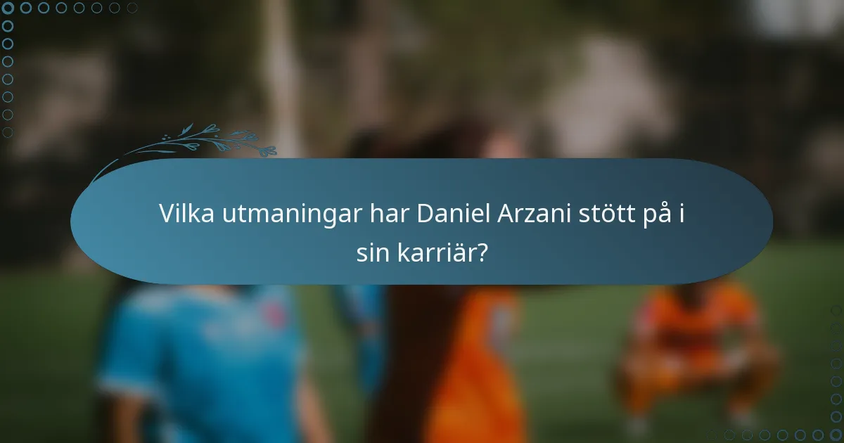Vilka utmaningar har Daniel Arzani stött på i sin karriär?