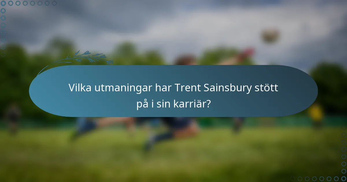 Vilka utmaningar har Trent Sainsbury stött på i sin karriär?