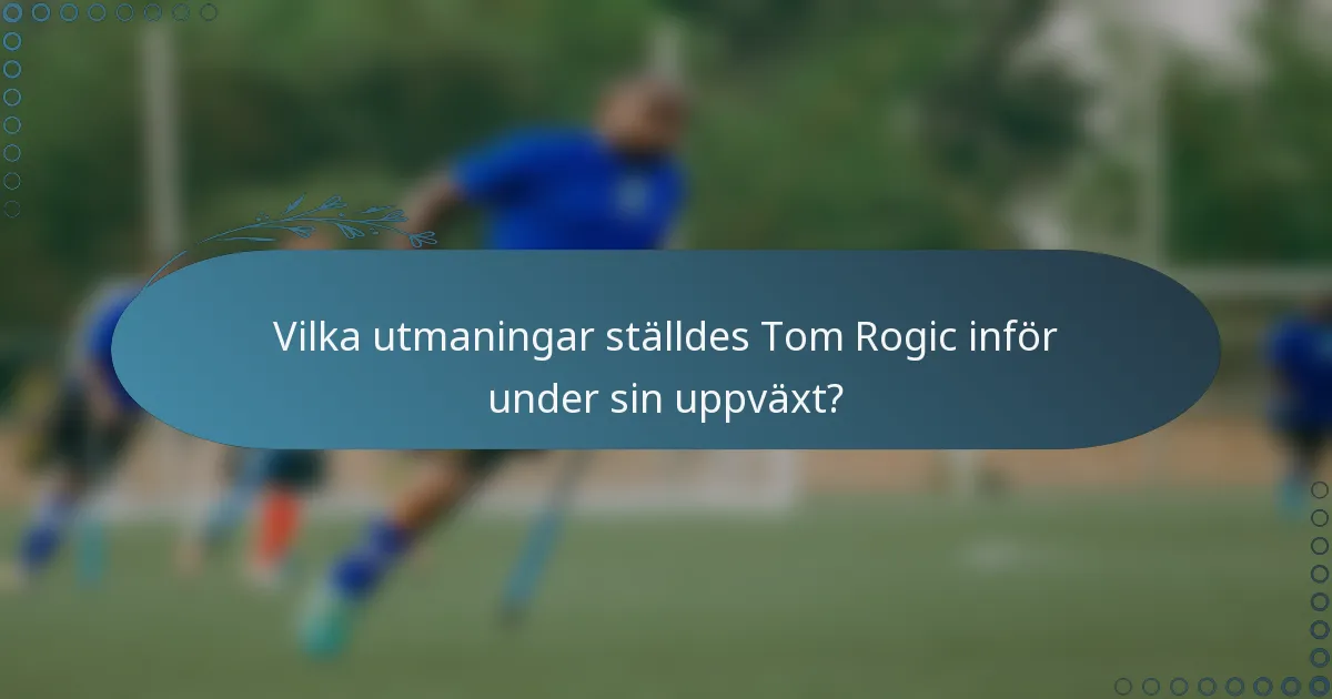Vilka utmaningar ställdes Tom Rogic inför under sin uppväxt?